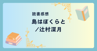 島はぼくらと/辻村深月 -感想- 自然な青春。島で暮らす4人の高校生と「幻の脚本」の謎。