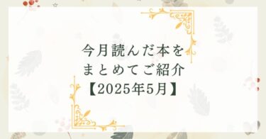 今月読んだ本をまとめてご紹介【2025年5月】