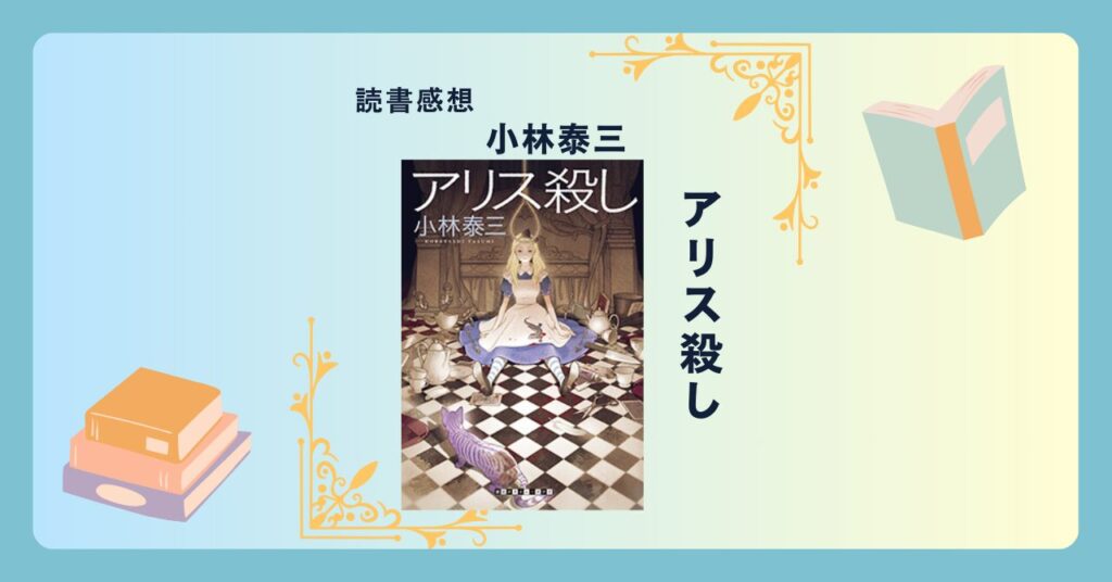 アリス殺し/小林泰三 ＜あらすじ・感想・考察＞ アリスの世界とミステリーの融合。不思議で奇妙で狂気的。