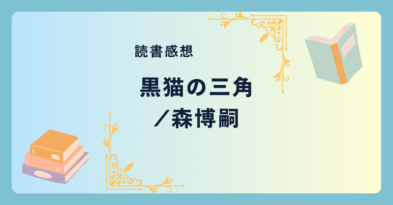 黒猫の三角/森博嗣 -感想- Vシリーズ第1弾。個性的な登場人物たちとの出会い。そして密室殺人。