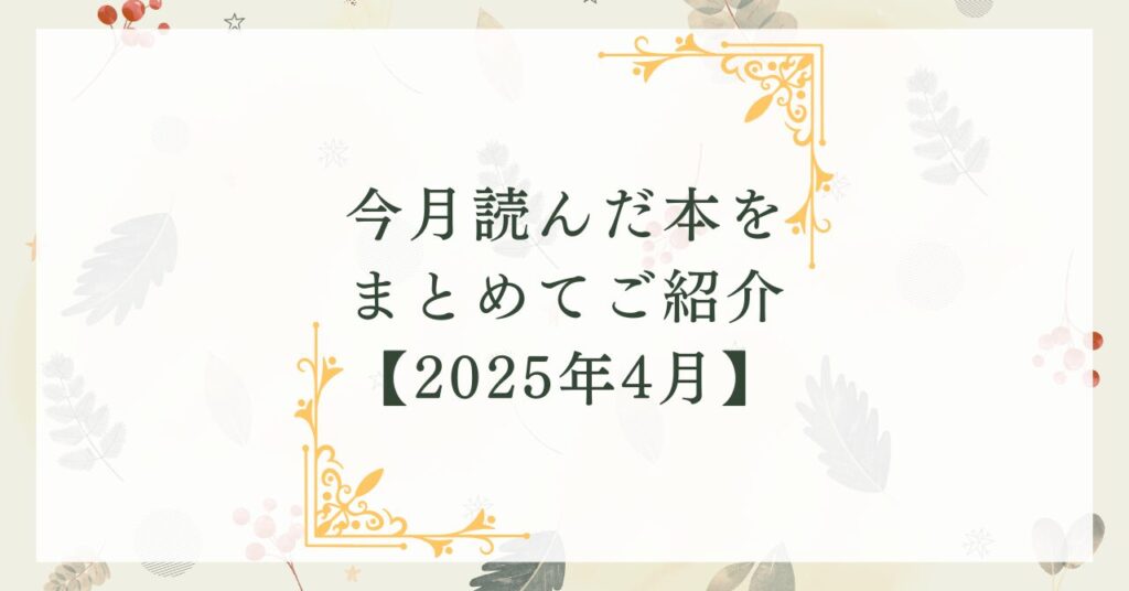 今月読んだ本をまとめてご紹介【2025年4月】