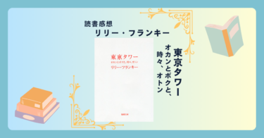 東京タワー―オカンとボクと、時々、オトン―/リリー・フランキー ＜あらすじ・感想・考察＞
