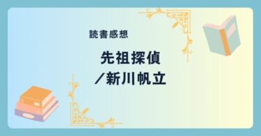 先祖探偵/新川帆立 -感想- 探偵の新展開。先祖を辿り、家族の謎を追う。