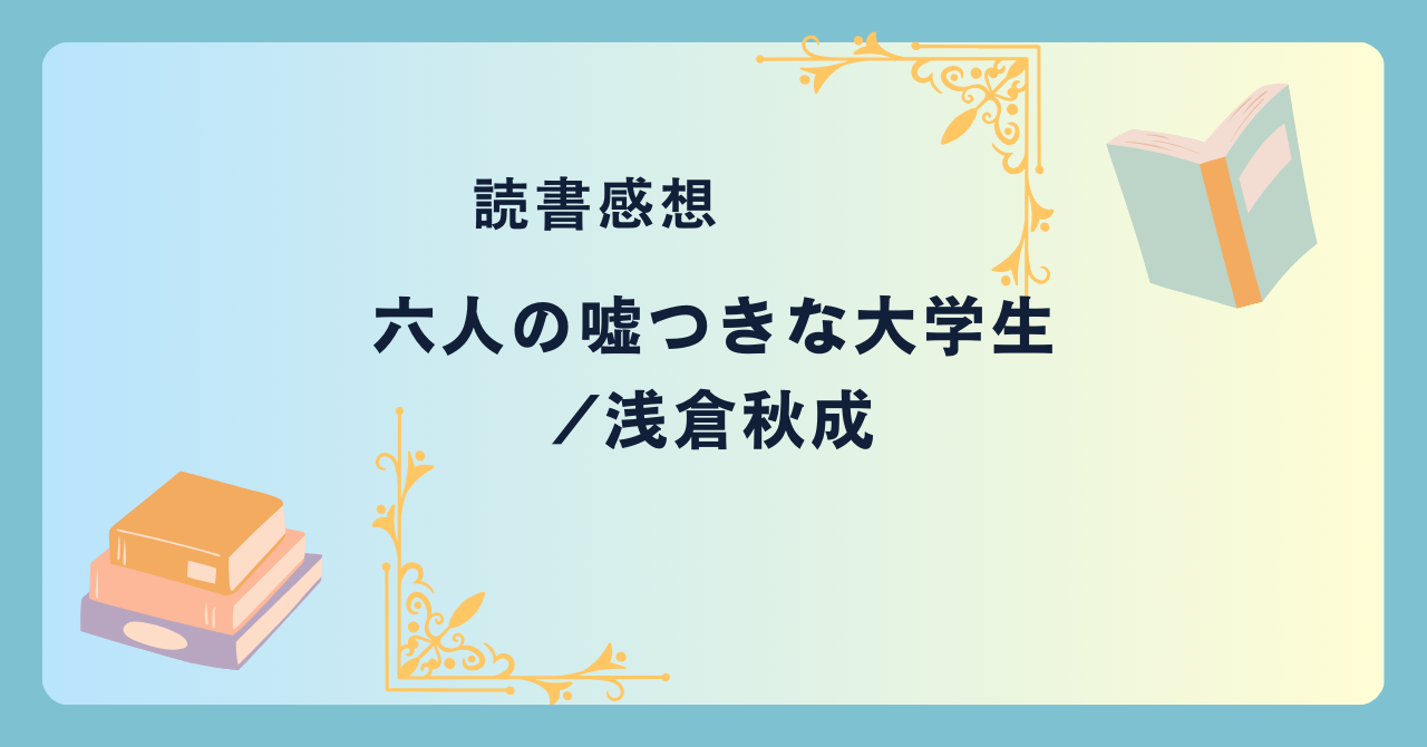 六人の嘘つきな大学生/浅倉秋成 -感想- 映画化決定！本屋大賞ノミネート作品