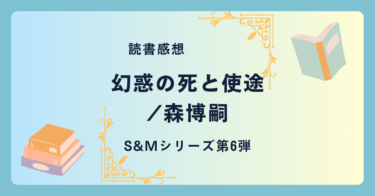 幻惑の死と使途/森博嗣 -感想- S&Mシリーズ第6弾。天才マジシャンは遺体になってなお驚異の脱出劇を演じる？