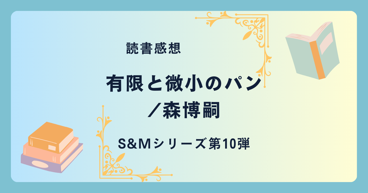 有限と微小のパン/森博嗣 -感想- S&Mシリーズ第10弾にして最終章。現実と虚構。天才との対決。