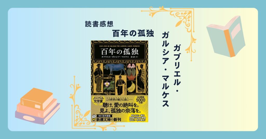 百年の孤独/ガブリエル・ガルシア=マルケス -感想- 臆せずに読んでみて。世界的ベストセラー。20世紀文学の傑作。