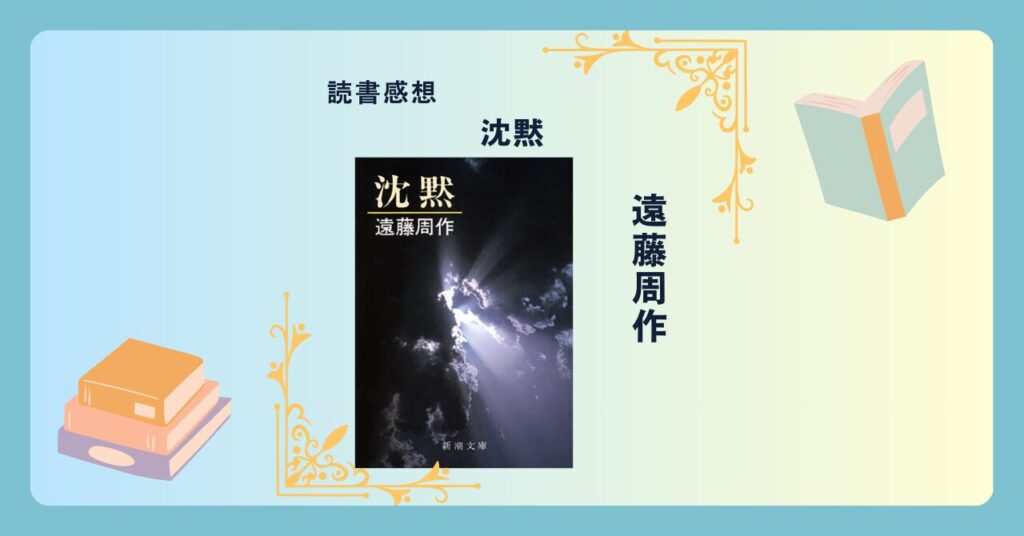 沈黙/遠藤周作 -感想- 信じることの意味を問う。神は存在するのか。信仰とは。