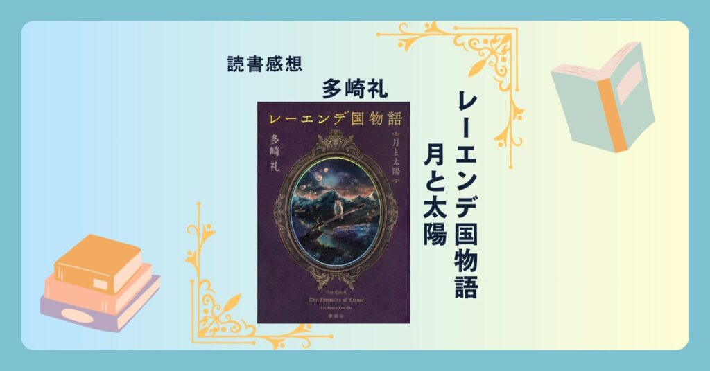 レーエンデ国物語 月と太陽/多崎礼 ＜あらすじ・感想・考察＞ シリーズ第二弾。壮大なスケールで描かれる革命の灯。