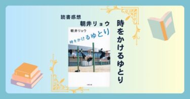 時をかけるゆとり/朝井リョウ -感想- 自分の経験をこんなに面白く表現できることが羨ましい