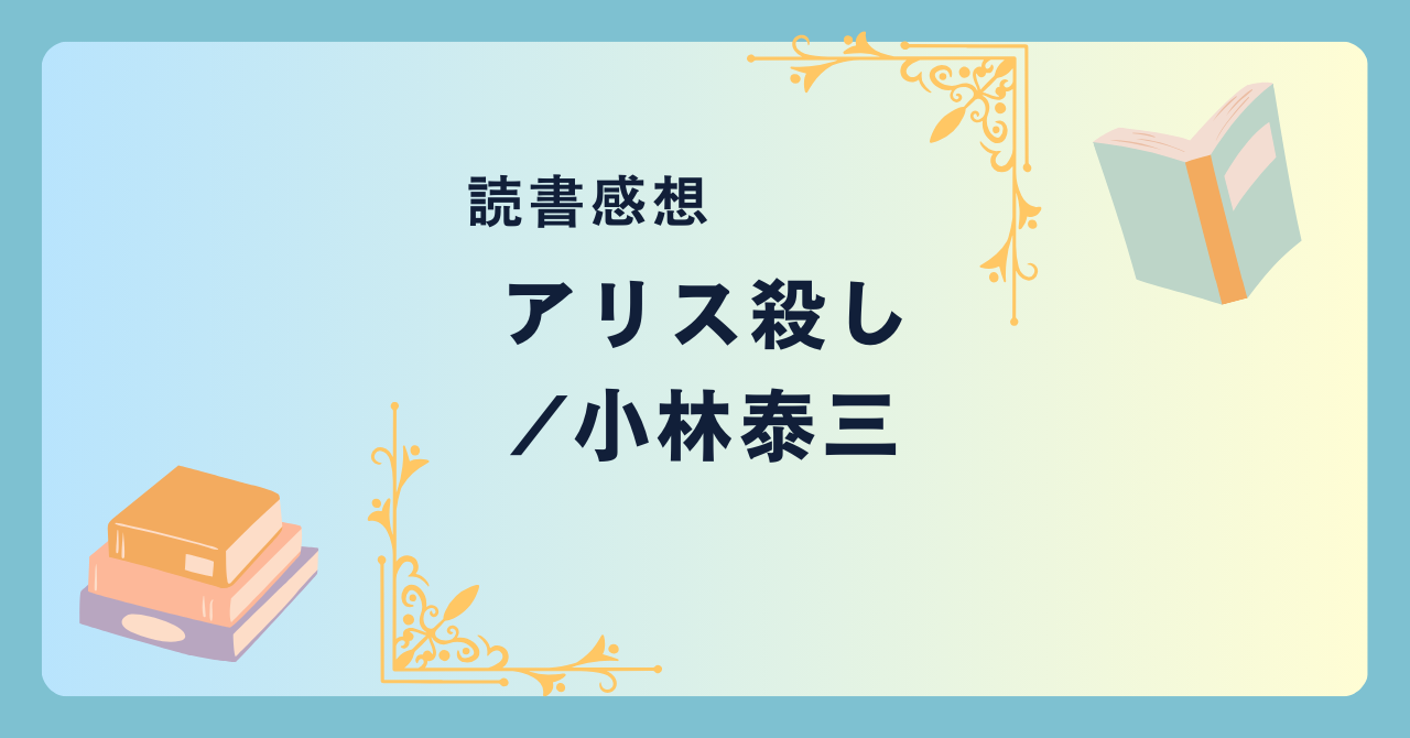 アリス殺し/小林泰三 -感想- アリスの世界観とミステリーの融合。不思議で奇妙で狂気的。