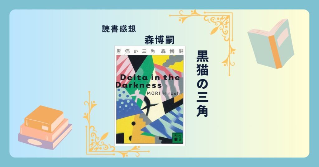 黒猫の三角/森博嗣 ＜あらすじ・感想・考察＞ Vシリーズ第1弾。数学、哲学、そして密室殺人。