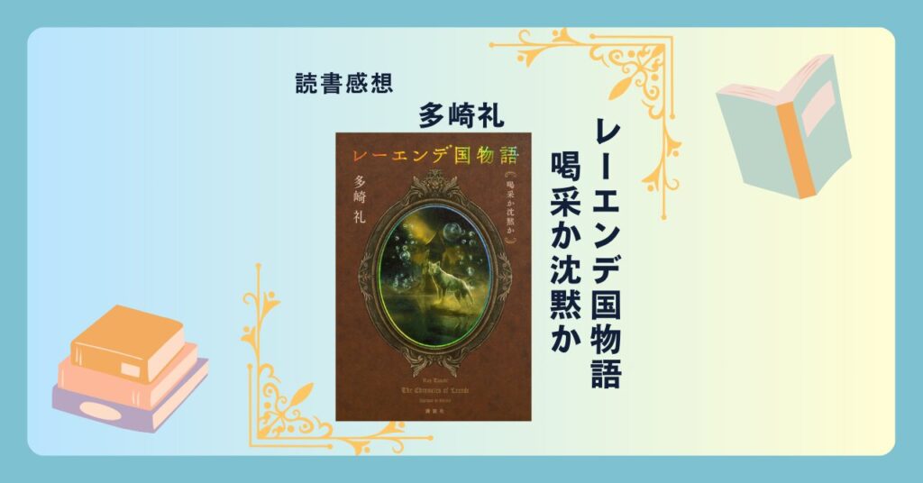 レーエンデ国物語 喝采か沈黙か/多崎礼 ＜あらすじ・感想・考察＞ シリーズ第３弾。英雄の軌跡。芸術家兄弟が世界の変革に挑む