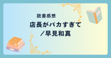 店長がバカすぎて/早見和真 -感想- コメディとミステリーの融合！店長が気になって仕方なくなる