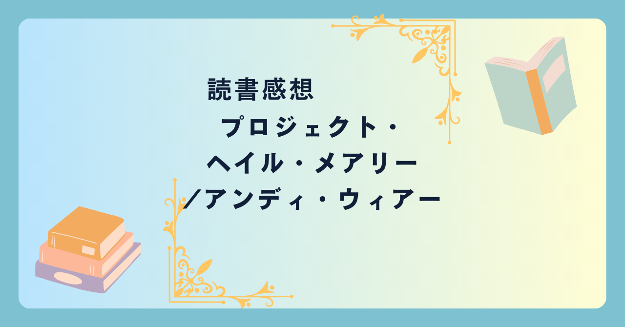 プロジェクト・ヘイル・メアリー/アンディ・ウィアー -感想- こういうのでいいんだよ！という宇宙SF