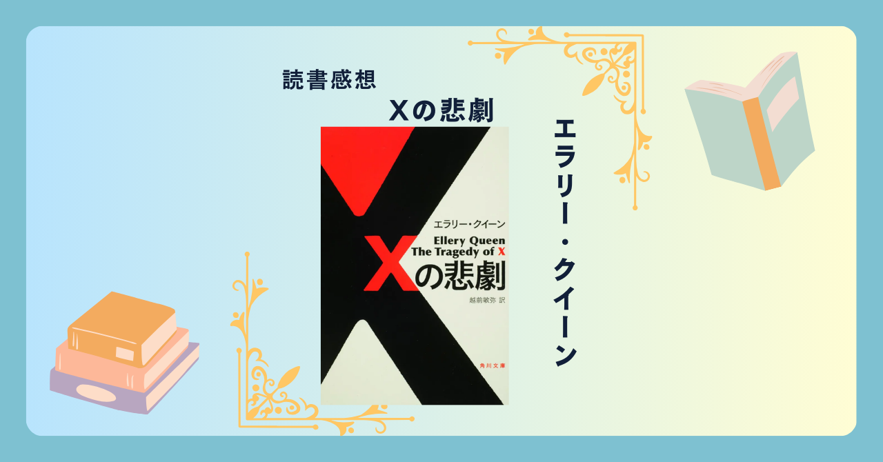 Xの悲劇/エラリー・クイーン ＜あらすじ・感想・考察＞ 「悲劇シリーズ」第1作。ここから始まる“論理と心理のせめぎ合い”