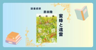 蜜蜂と遠雷/恩田陸 ＜あらすじ・感想・考察＞ 才能を目にする気持ちが良い