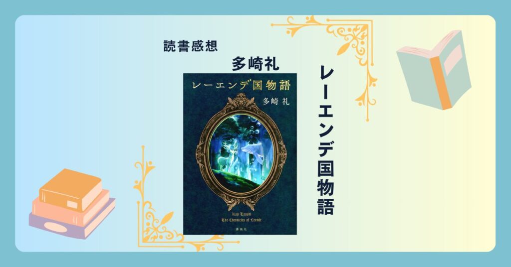 レーエンデ国物語/多崎礼 ＜あらすじ・感想・考察＞ 国産王道ファンタジー。悲しく美しい世界に惹き込まれる。