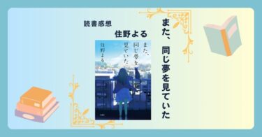 また、同じ夢を見ていた/住野よる ＜あらすじ・感想・考察＞ 幸せとは何か。あの頃の自分へ問いかける。