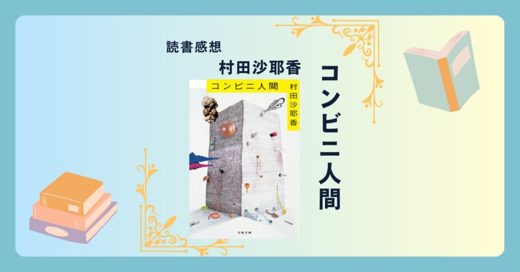 コンビニ人間/村田沙耶香 ＜あらすじ・感想・考察＞ コンビニに生きる彼女は本当に「普通」ではないのか。