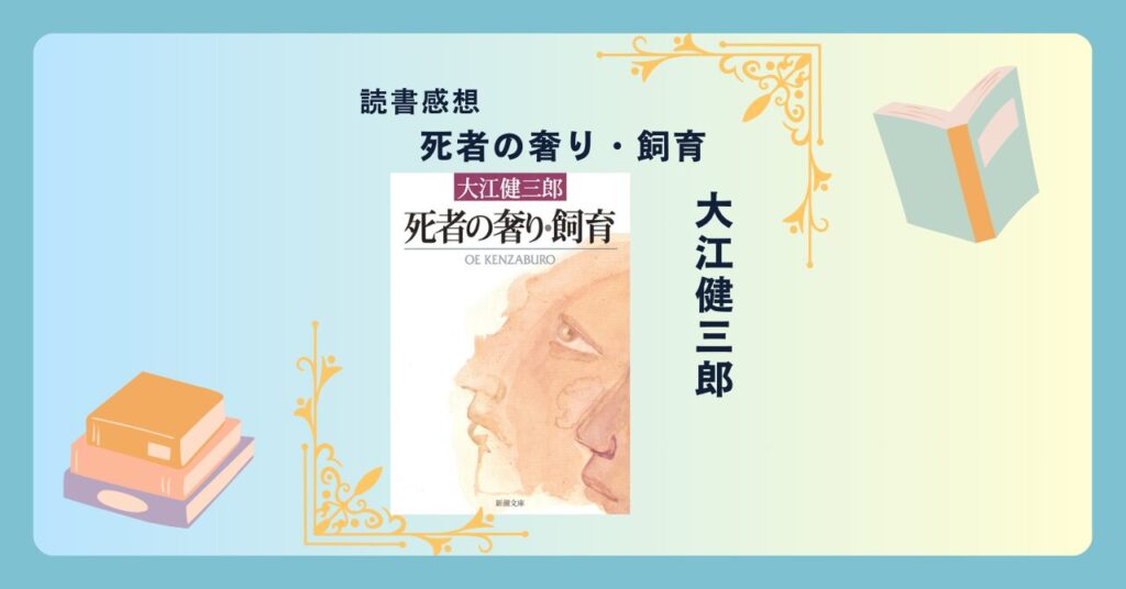 死者の奢り・飼育/大江健三郎 ＜あらすじ・感想・考察＞ ノーベル文学賞作家の初期作品集