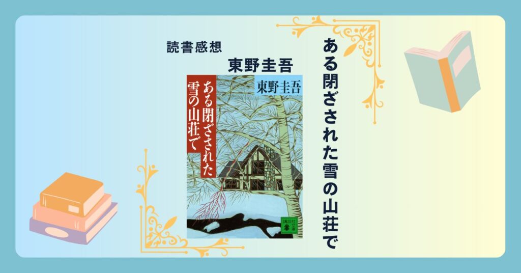 ある閉ざされた雪の山荘で/東野圭吾 ＜あらすじ・感想・考察＞ 芝居か現実か。