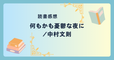 何もかも憂鬱な夜に/中村文則 -感想- あなたの中にある、表に出ることのない精神をさらけ出す