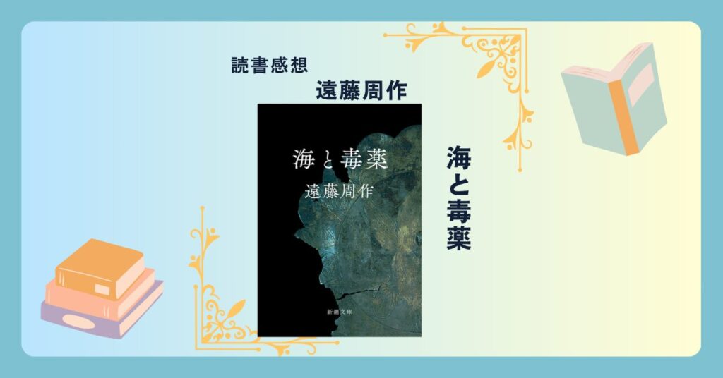 海と毒薬/遠藤周作 ＜あらすじ・感想・考察＞ 実際にあった事件をベースにした物語で”罪と罰”を問う