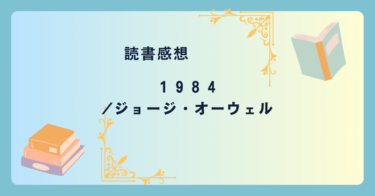 1984/ジョージ・オーウェル -感想- 現代だからこそ、このディストピアを体感せよ。