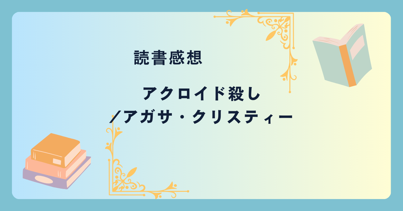 アクロイド殺し/アガサ・クリスティー -感想- ミステリー小説のルールを逸脱した問題作？