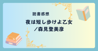 夜は短し歩けよ乙女/森見登美彦 -感想- 可笑しな青春恋愛ファンタジー