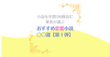 【第1弾】おすすめ恋愛小説〇〇選 ～年間100冊小説を読む私が選ぶ～