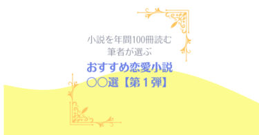 【第1弾】おすすめ恋愛小説〇〇選 ～年間100冊小説を読む私が選ぶ～