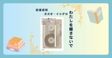 わたしを離さないで/カズオ・イシグロ ＜あらすじ・感想・考察＞運命を受け入れる彼らを考察してみる